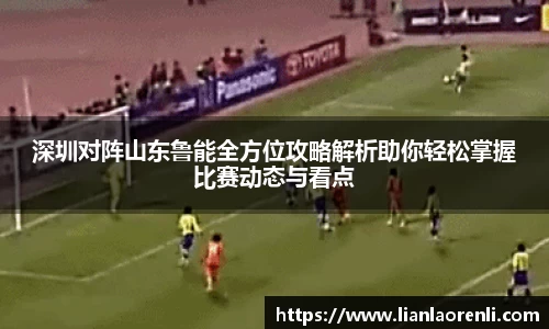 beats365深圳对阵山东鲁能全方位攻略解析助你轻松掌握比赛动态与看点