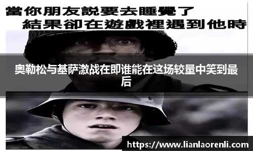 beats365奥勒松与基萨激战在即谁能在这场较量中笑到最后