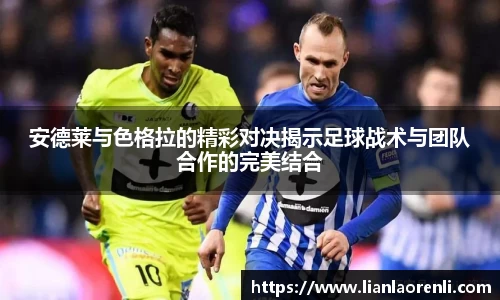 beats365安德莱与色格拉的精彩对决揭示足球战术与团队合作的完美结合