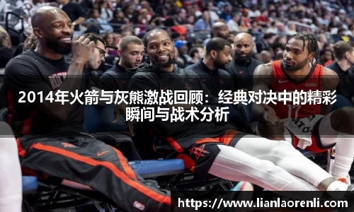 beats3652014年火箭与灰熊激战回顾：经典对决中的精彩瞬间与战术分析